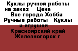 Куклы ручной работы на заказ  › Цена ­ 1 500 - Все города Хобби. Ручные работы » Куклы и игрушки   . Красноярский край,Железногорск г.